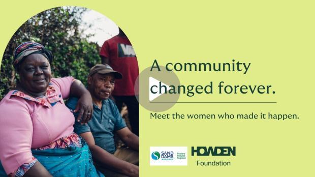 Video thumbnail showing women seated outdoors, with a text panel reading ‘A community changed forever. Meet the women who made it happen.’ Logos for Sand Dams Worldwide and Howden Foundation appear at the bottom.